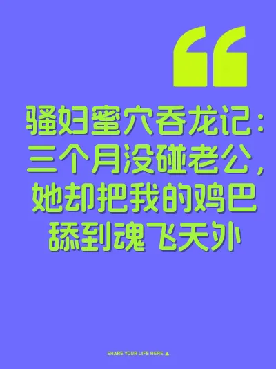 骚妇蜜穴吞龙记：三个月没碰老公，她却把我的鸡巴舔到魂飞天外
