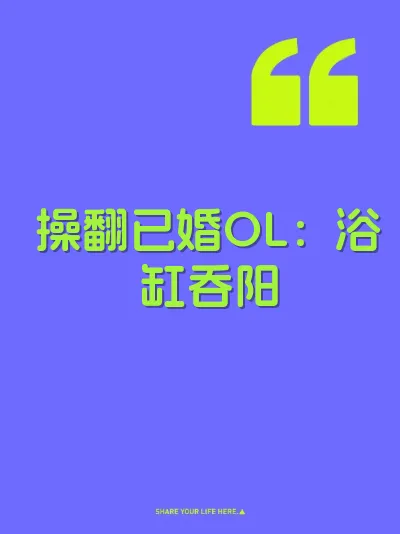 操翻已婚OL：浴缸吞阳