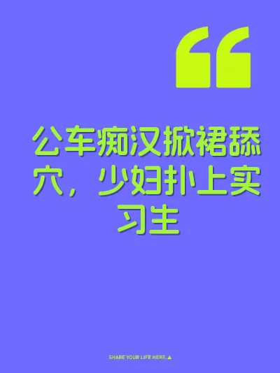 公车痴汉掀裙舔穴，少妇扑上实习生